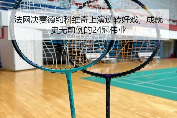 法网决赛德约科维奇上演逆转好戏，成就史无前例的24冠伟业