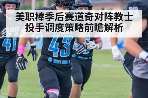 美职棒季后赛道奇对阵教士投手调度策略前瞻解析