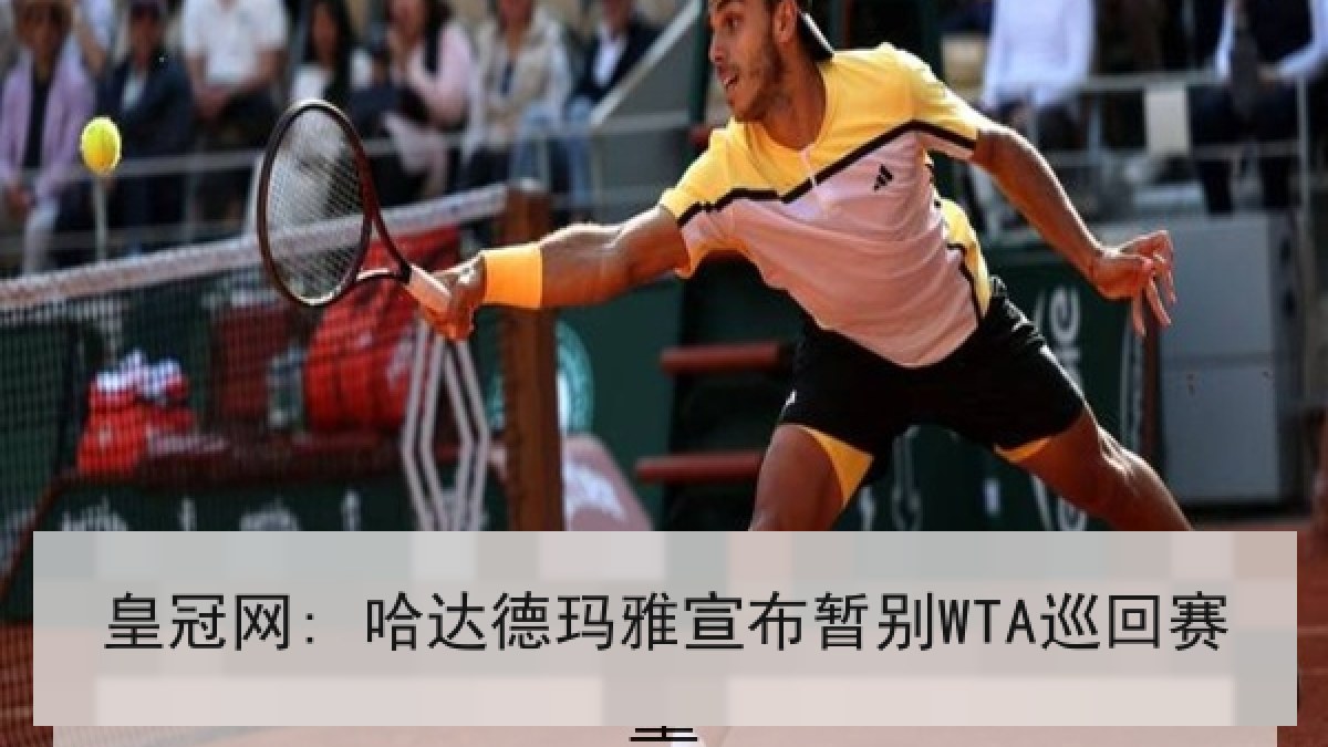 皇冠网: 哈达德玛雅宣布暂别WTA巡回赛