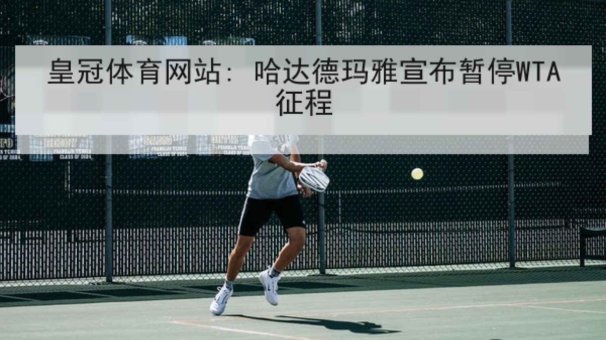 皇冠体育网站: 哈达德玛雅宣布暂停WTA征程 皇冠体育网站: 哈达德玛雅宣布暂停WTA征程