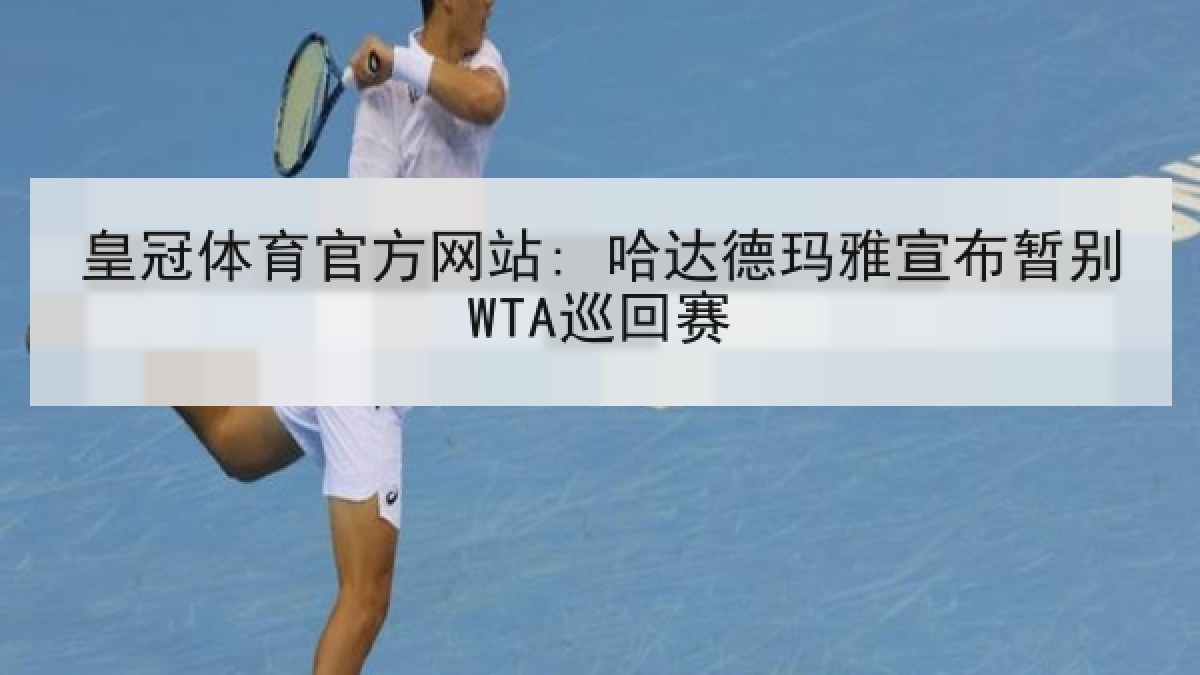 皇冠体育官方网站: 哈达德玛雅宣布暂别WTA巡回赛