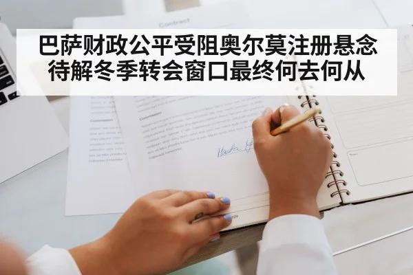 巴萨财政公平受阻奥尔莫注册悬念待解冬季转会窗口最终何去何从