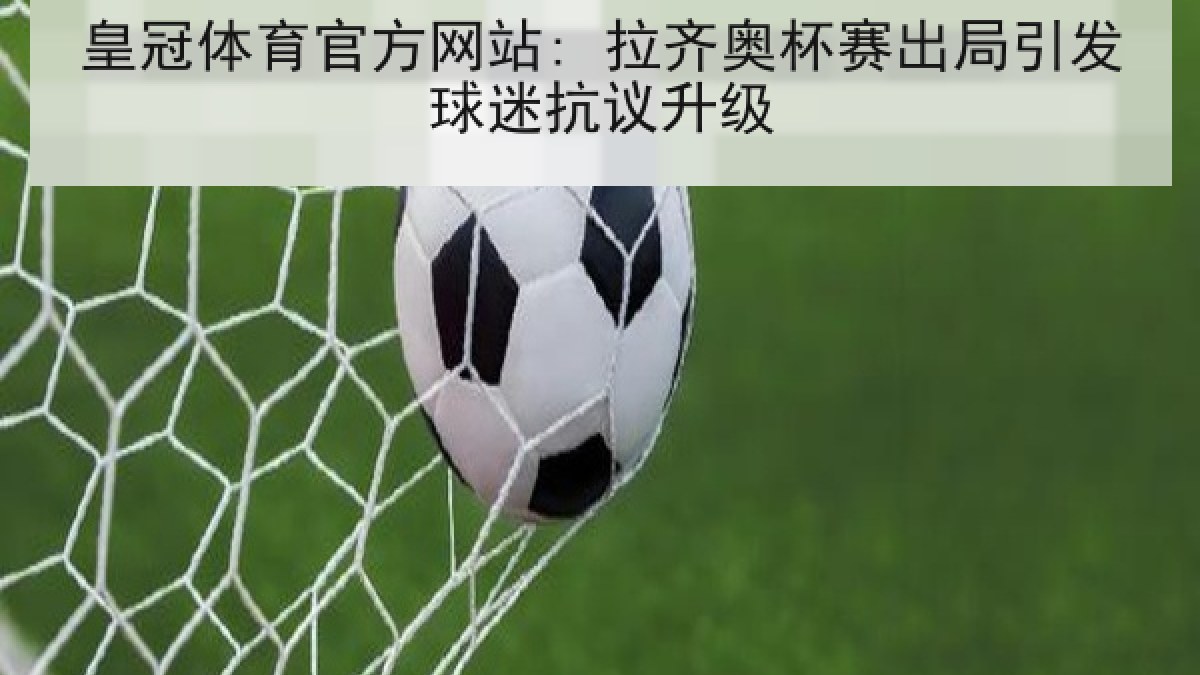 皇冠体育官方网站: 拉齐奥杯赛出局引发球迷抗议升级