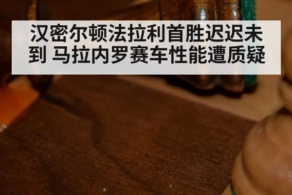 汉密尔顿法拉利首胜迟迟未到 马拉内罗赛车性能遭质疑